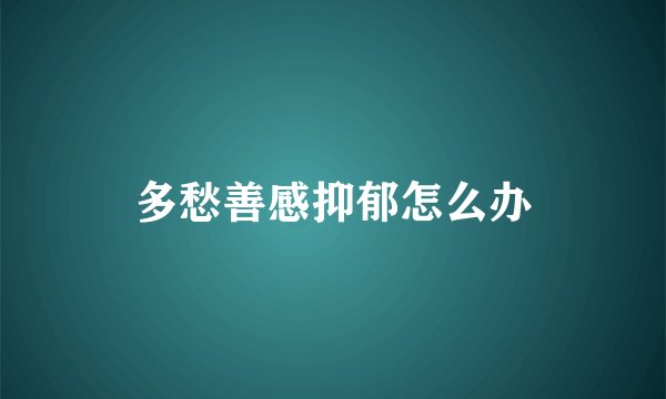 多愁善感抑郁怎么办