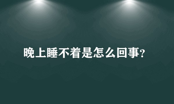 晚上睡不着是怎么回事?