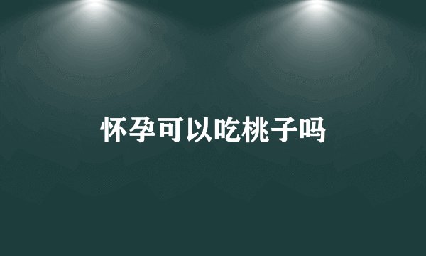 怀孕可以吃桃子吗