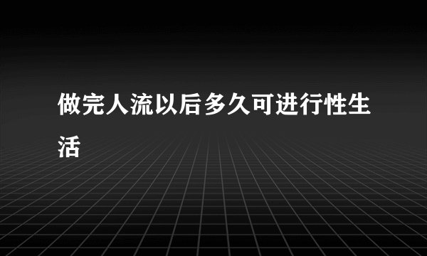 做完人流以后多久可进行性生活