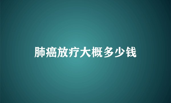 肺癌放疗大概多少钱