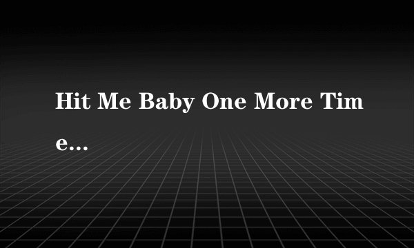 Hit Me Baby One More Time这个歌词发来个带时间的