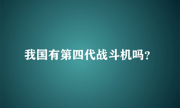 我国有第四代战斗机吗？