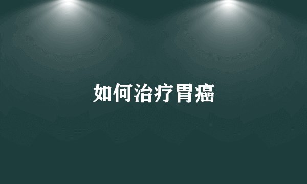 如何治疗胃癌