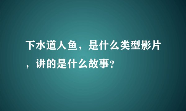 下水道人鱼，是什么类型影片，讲的是什么故事？