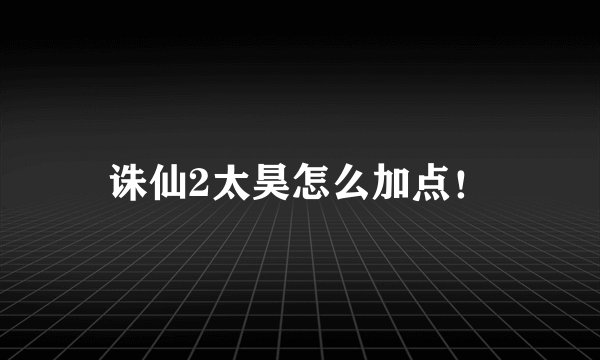 诛仙2太昊怎么加点！