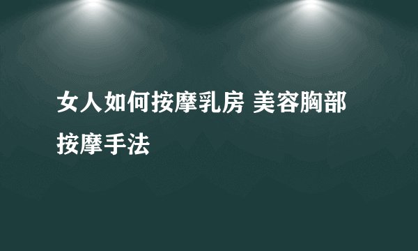 女人如何按摩乳房 美容胸部按摩手法