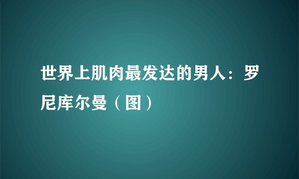 世界上肌肉最发达的男人：罗尼库尔曼（图）