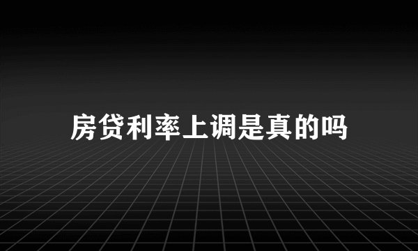 房贷利率上调是真的吗