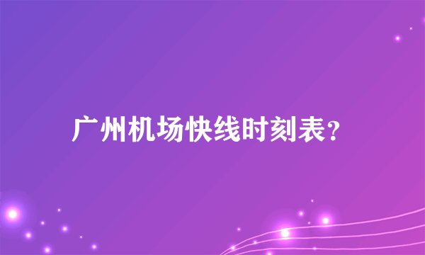 广州机场快线时刻表？