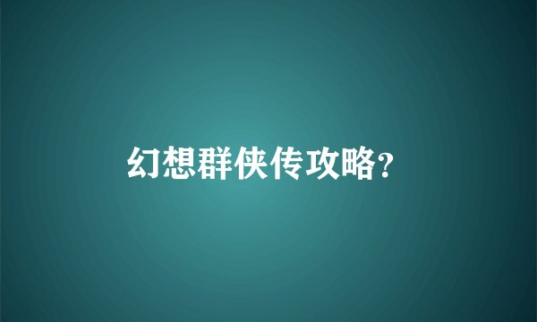 幻想群侠传攻略？
