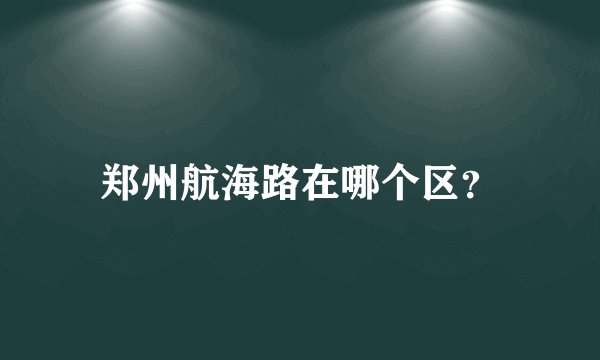 郑州航海路在哪个区？