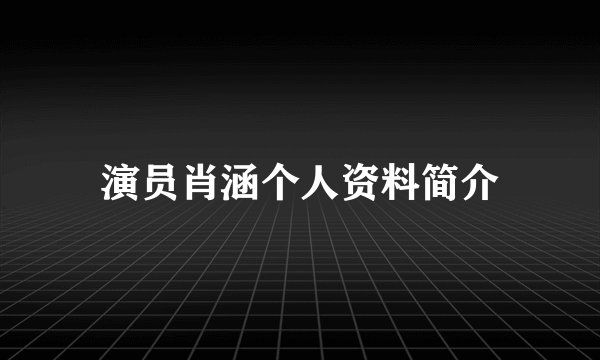 演员肖涵个人资料简介