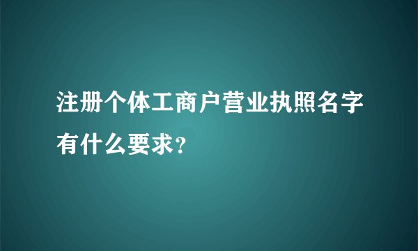 注册个体工商户营业执照名字有什么要求？
