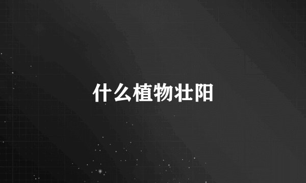 什么植物壮阳