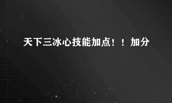 天下三冰心技能加点！！加分