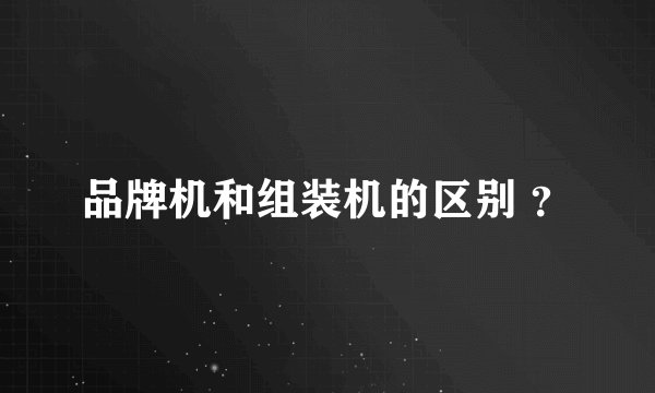 品牌机和组装机的区别 ？