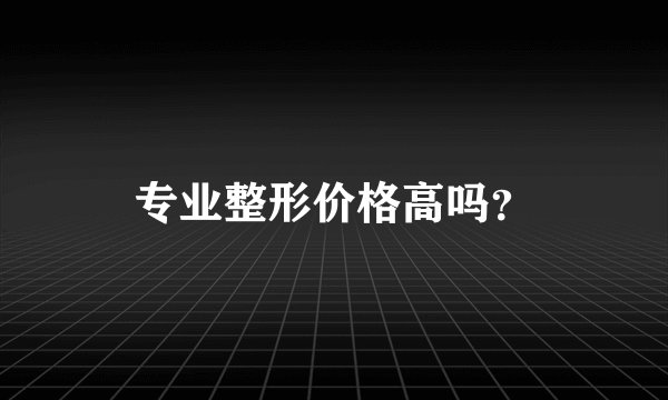 专业整形价格高吗？