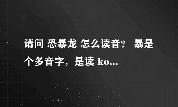 请问 恐暴龙 怎么读音？ 暴是个多音字，是读 kong bao long?还是读 kong pu long?谢谢各位了。