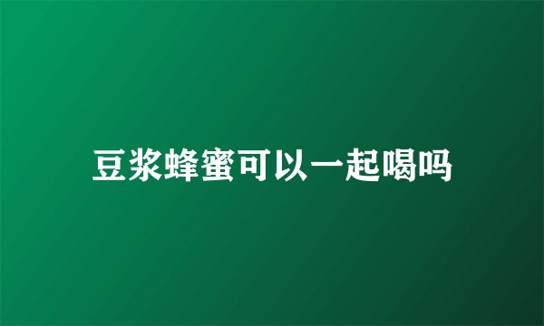 豆浆蜂蜜可以一起喝吗