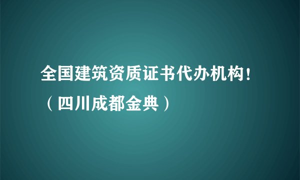 全国建筑资质证书代办机构！（四川成都金典）