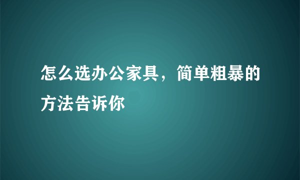 怎么选办公家具，简单粗暴的方法告诉你