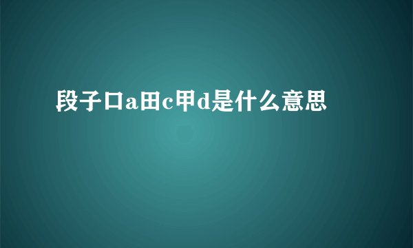 段子口a田c甲d是什么意思