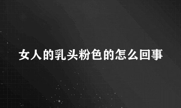 女人的乳头粉色的怎么回事