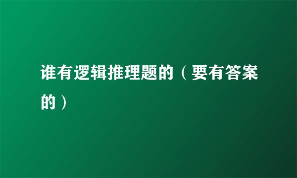 谁有逻辑推理题的（要有答案的）