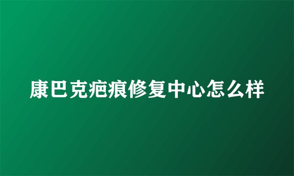 康巴克疤痕修复中心怎么样