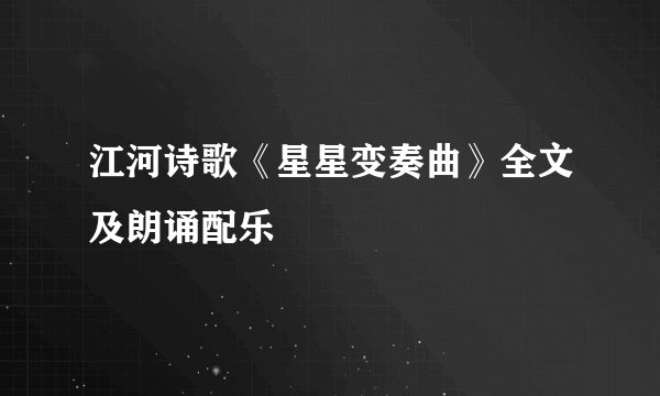 江河诗歌《星星变奏曲》全文及朗诵配乐