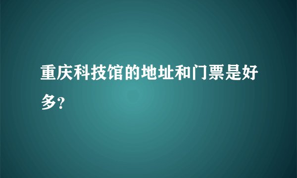 重庆科技馆的地址和门票是好多？