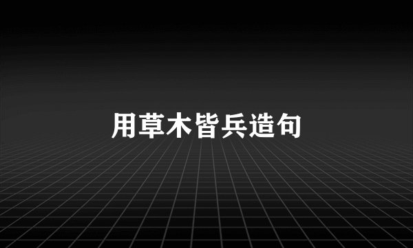用草木皆兵造句
