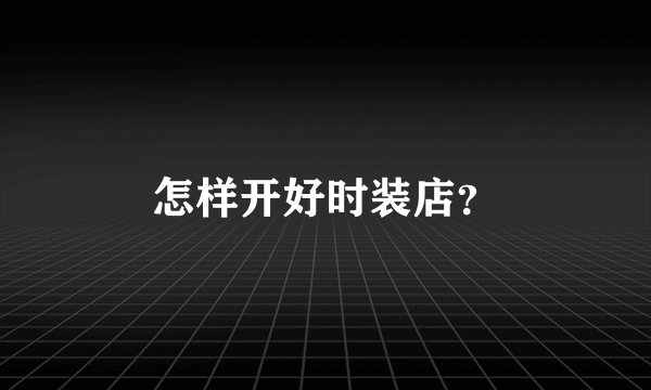 怎样开好时装店？