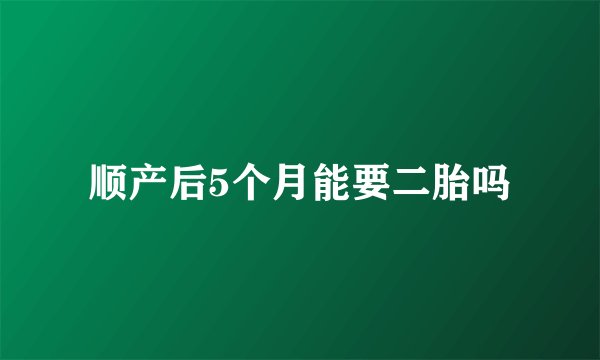 顺产后5个月能要二胎吗