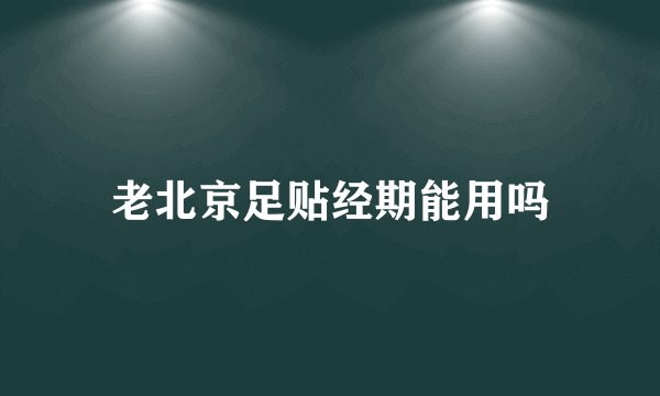 老北京足贴经期能用吗