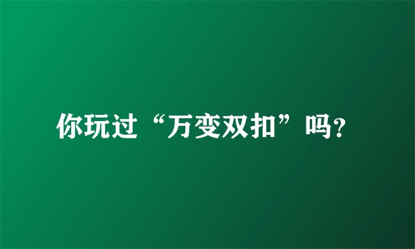 你玩过“万变双扣”吗？