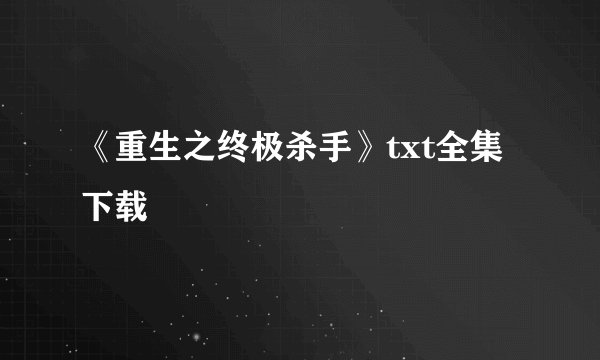 《重生之终极杀手》txt全集下载