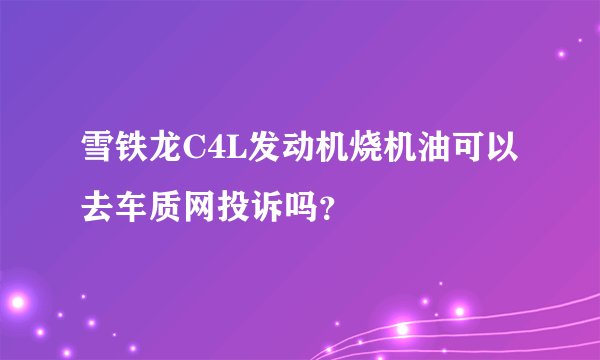雪铁龙C4L发动机烧机油可以去车质网投诉吗？