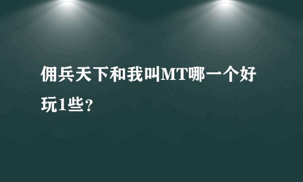 佣兵天下和我叫MT哪一个好玩1些？