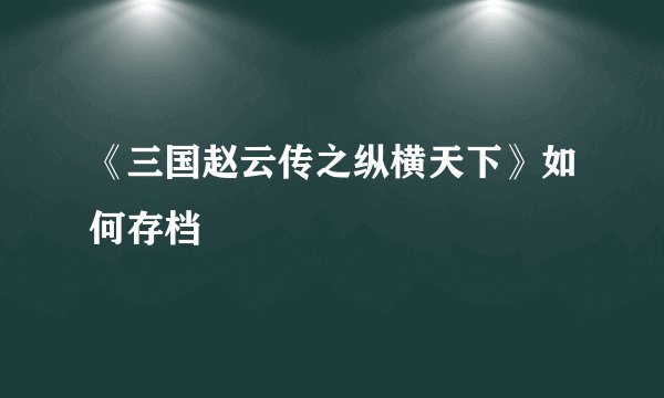 《三国赵云传之纵横天下》如何存档