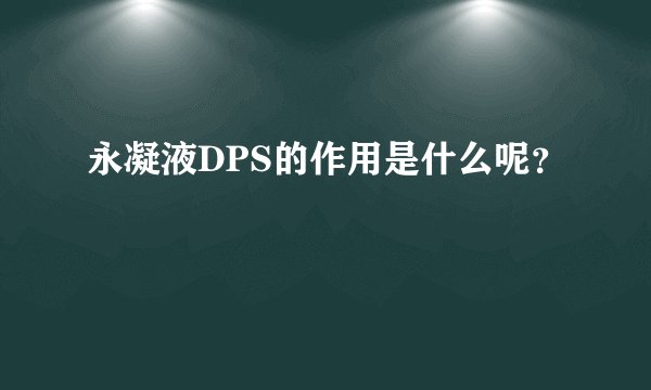 永凝液DPS的作用是什么呢？