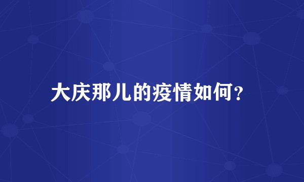 大庆那儿的疫情如何?