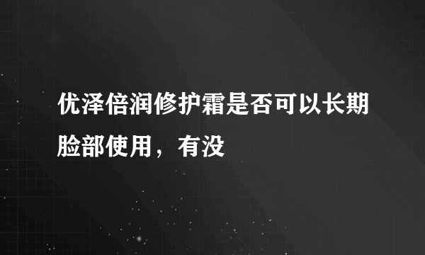 优泽倍润修护霜是否可以长期脸部使用，有没