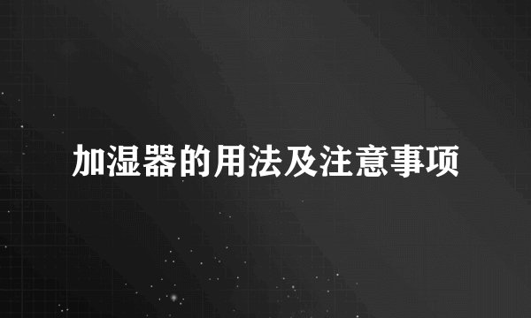 加湿器的用法及注意事项