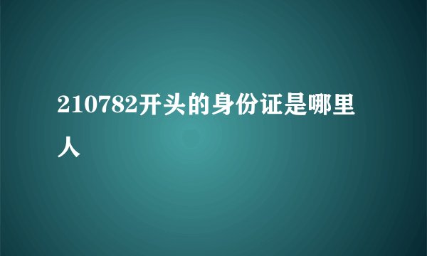 210782开头的身份证是哪里人