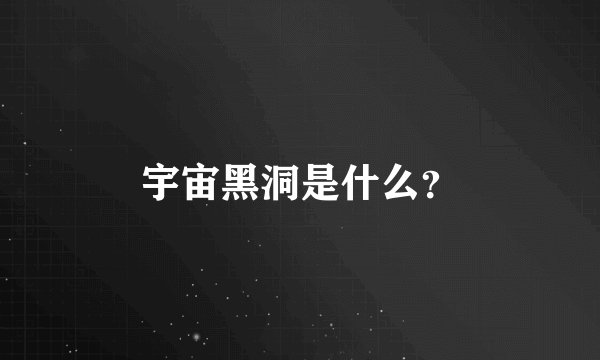 宇宙黑洞是什么？