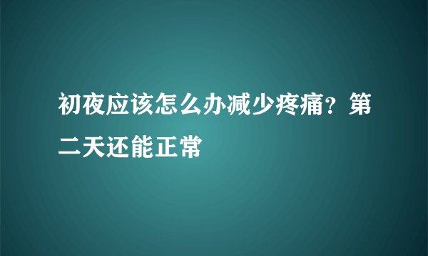 初夜应该怎么办减少疼痛？第二天还能正常