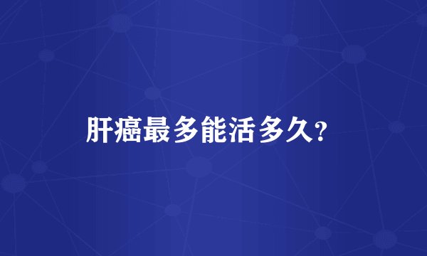 肝癌最多能活多久？