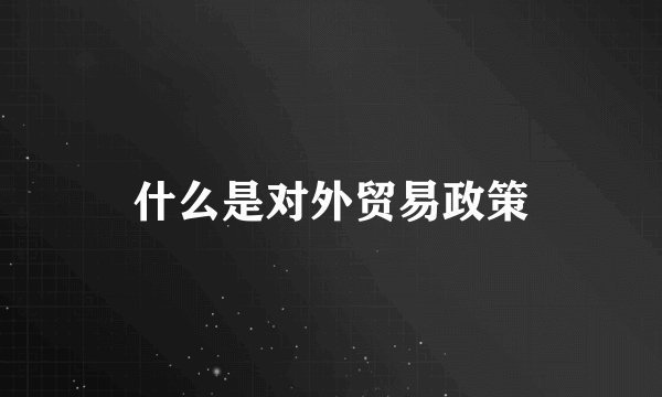 什么是对外贸易政策
